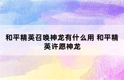 和平精英召唤神龙有什么用 和平精英许愿神龙